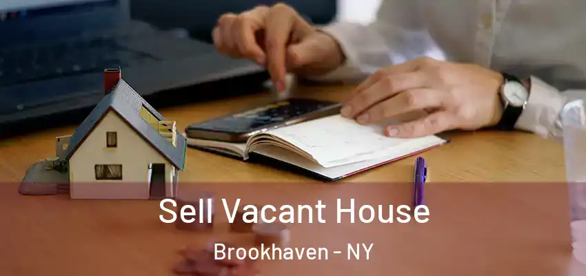Sell Vacant House Brookhaven - NY
