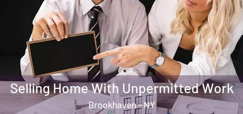Selling Home With Unpermitted Work Brookhaven - NY